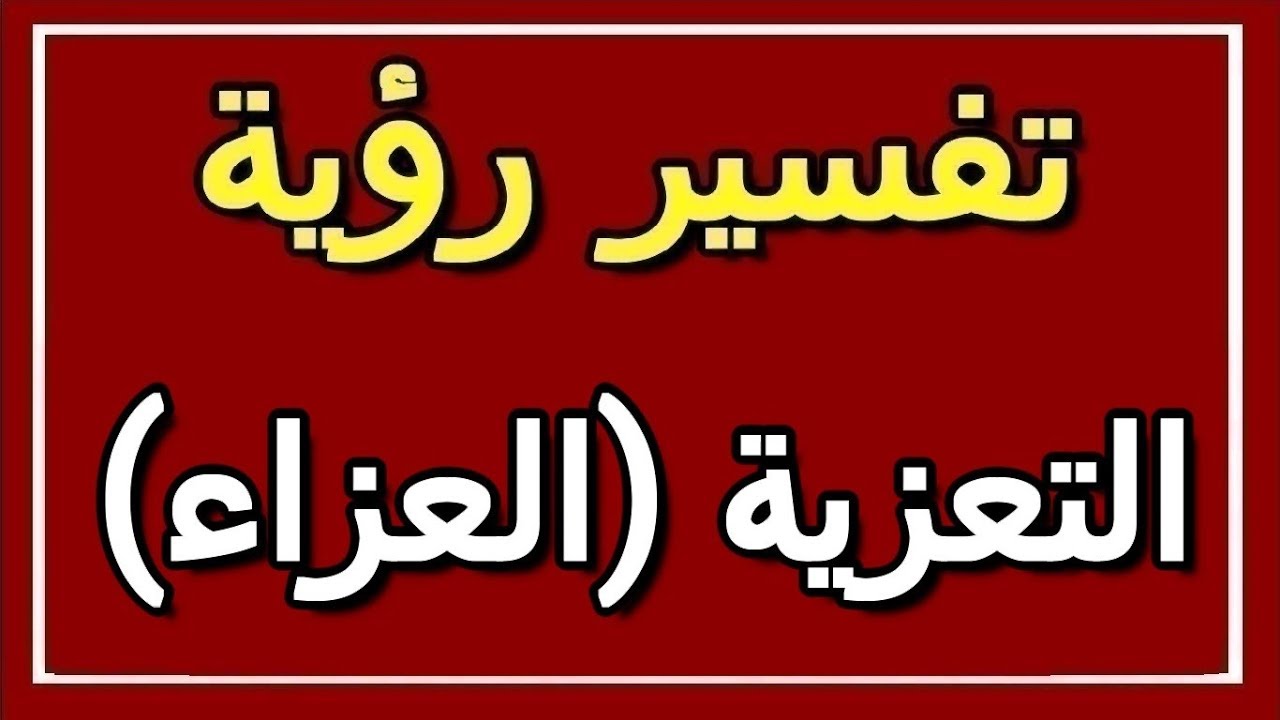 التعزية أو العزاء وتفسير هذه الرؤية في المنام