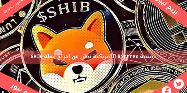 منصة Bittrex الأمريكية تعلن عن إدراج عملة SHIB