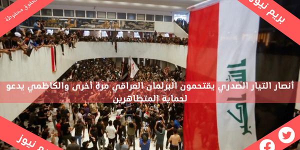 أنصار التيار الصدري يقتحمون البرلمان العراقي مرة أخرى والكاظمي يدعو لحماية المتظاهرين