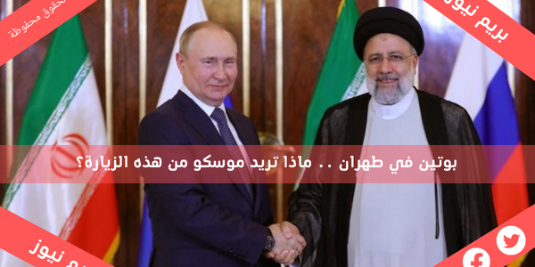 بوتين في طهران .. ماذا تريد موسكو من هذه الزيارة؟