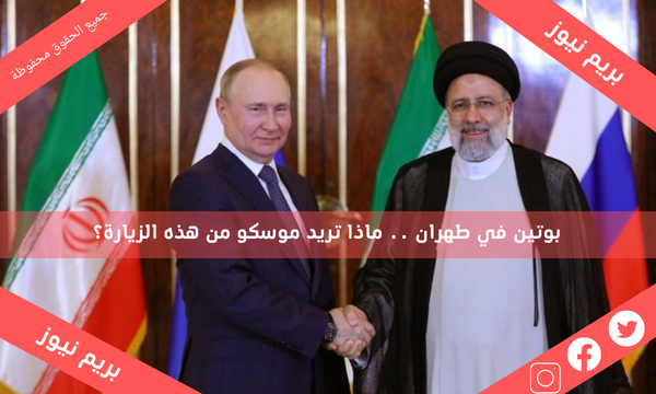 بوتين في طهران .. ماذا تريد موسكو من هذه الزيارة؟