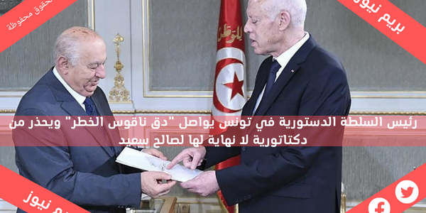 رئيس السلطة الدستورية في تونس يواصل “دق ناقوس الخطر” ويحذر من دكتاتورية لا نهاية لها لصالح سعيد