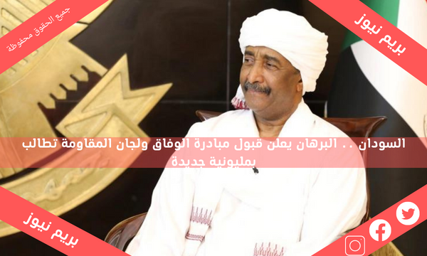 السودان .. البرهان يعلن قبول مبادرة الوفاق ولجان المقاومة تطالب بمليونية جديدة