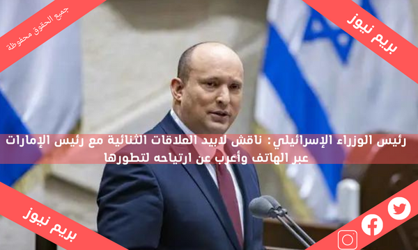 رئيس الوزراء الإسرائيلي: ناقش لابيد العلاقات الثنائية مع رئيس الإمارات عبر الهاتف وأعرب عن ارتياحه لتطورها