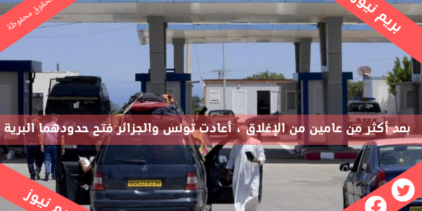 بعد أكثر من عامين من الإغلاق ، أعادت تونس والجزائر فتح حدودهما البرية