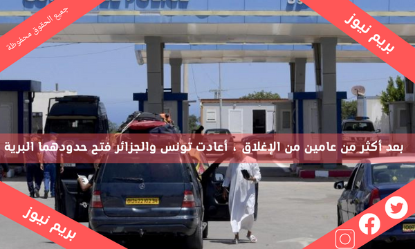 بعد أكثر من عامين من الإغلاق ، أعادت تونس والجزائر فتح حدودهما البرية