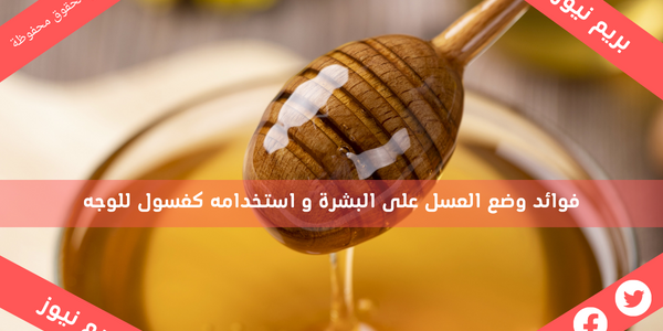 فوائد وضع العسل على البشرة و استخدامه كغسول للوجه