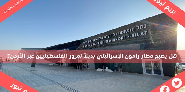 هل يصبح مطار رامون الإسرائيلي بديلاً لمرور الفلسطينيين عبر الأردن؟