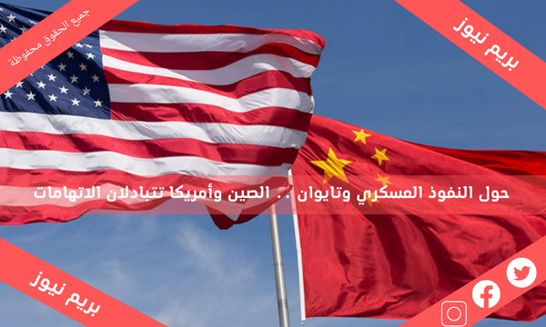 حول النفوذ العسكري وتايوان .. الصين وأمريكا تتبادلان الاتهامات