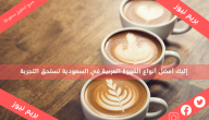 إليك أفضل أنواع القهوة العربية في السعودية تستحق التجربة