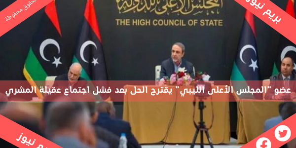 عضو “المجلس الأعلى الليبي” يقترح الحل بعد فشل اجتماع عقيلة المشري