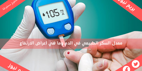 معدل السكر الطبيعي في الدم وما هي اعراض الارتفاع