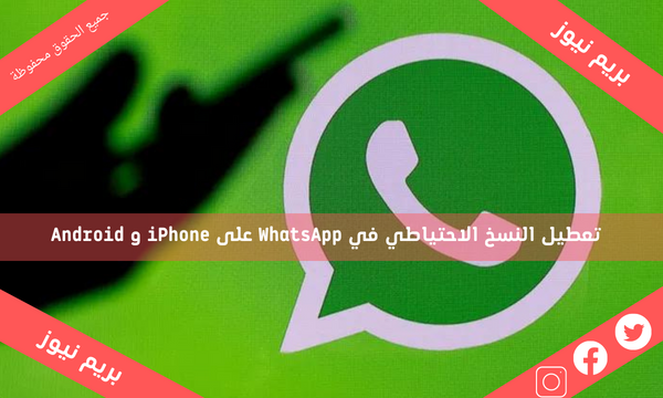 تعطيل النسخ الاحتياطي في WhatsApp على iPhone و Android