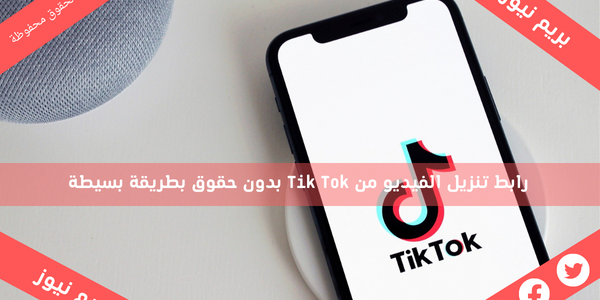 رابط تنزيل الفيديو من Tik Tok بدون حقوق بطريقة بسيطة
