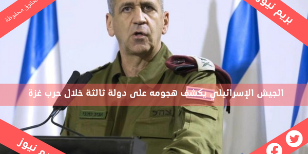 الجيش الإسرائيلي يكشف هجومه على دولة ثالثة خلال حرب غزة