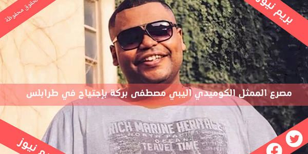 مصرع الممثل الكوميدي اليبي مصطفى بركة بإجتياح في طرابلس