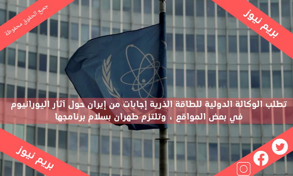 تطلب الوكالة الدولية للطاقة الذرية إجابات من إيران حول آثار اليورانيوم في بعض المواقع ، وتلتزم طهران بسلام برنامجها