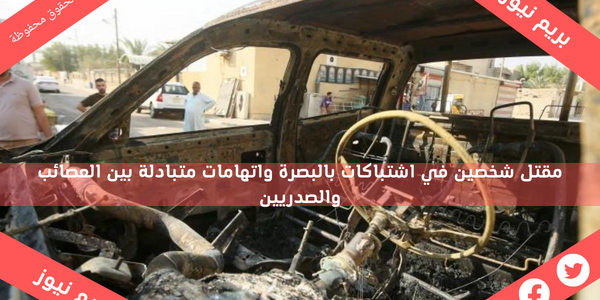 مقتل شخصين في اشتباكات بالبصرة واتهامات متبادلة بين العصائب والصدريين