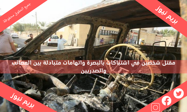 مقتل شخصين في اشتباكات بالبصرة واتهامات متبادلة بين العصائب والصدريين