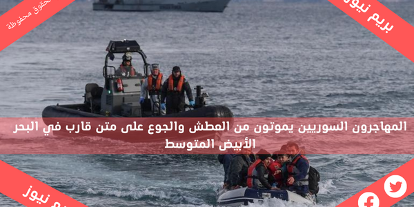 المهاجرون السوريين يموتون من العطش والجوع على متن قارب في البحر الأبيض المتوسط
