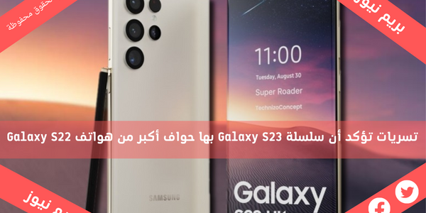تسريات تؤكد أن سلسلة Galaxy S23 بها حواف أكبر من هواتف Galaxy S22