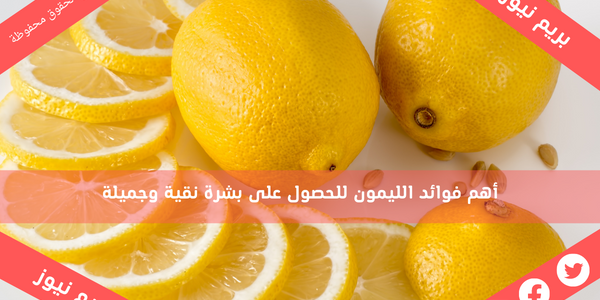 أهم فوائد الليمون للحصول على بشرة نقية وجميلة