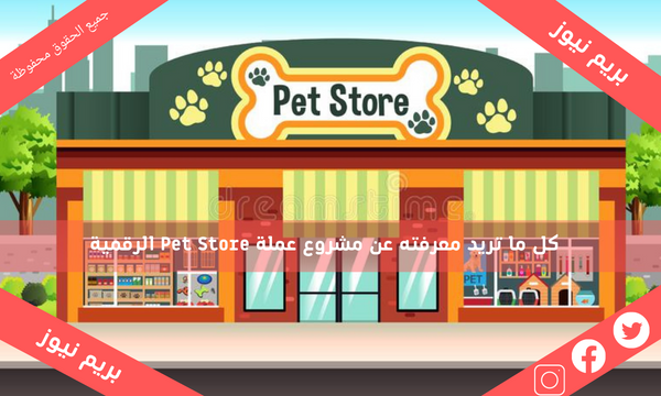 كل ما تريد معرفته عن مشروع عملة Pet Store الرقمية