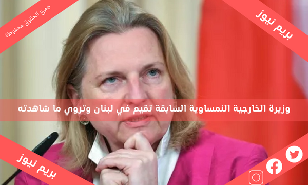 وزيرة الخارجية النمساوية السابقة تقيم في لبنان وتروي ما شاهدته