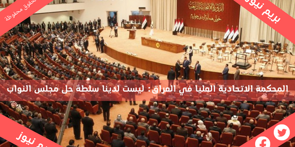 المحكمة الاتحادية العليا في العراق: ليست لدينا سلطة حل مجلس النواب