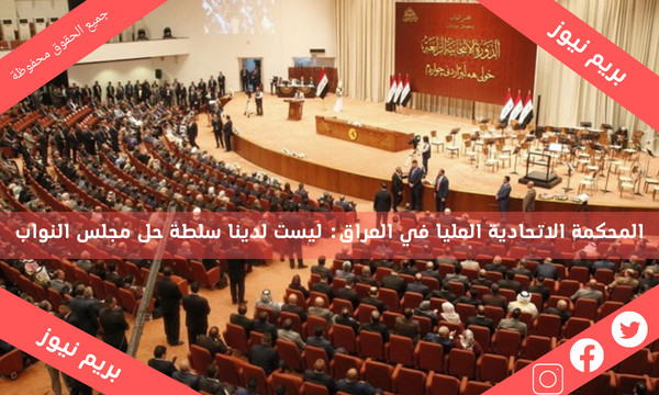 المحكمة الاتحادية العليا في العراق: ليست لدينا سلطة حل مجلس النواب