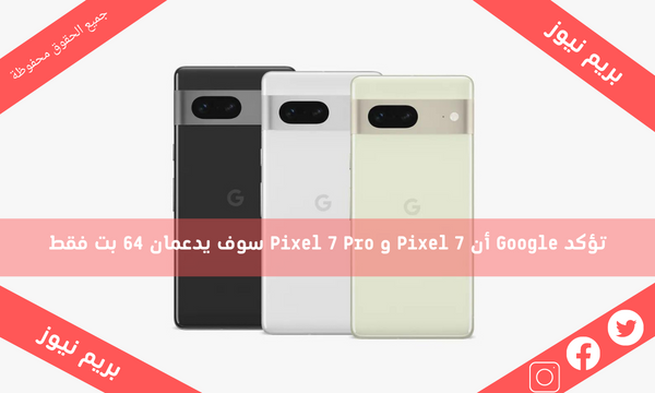 تؤكد Google أن Pixel 7 و Pixel 7 Pro سوف يدعمان 64 بت فقط