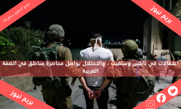 اعتقالات في نابلس وسلفيت ، والاحتلال يواصل محاصرة مناطق في الضفة الغربية