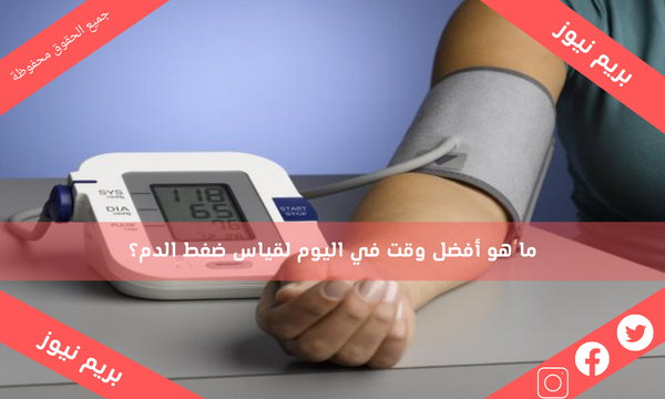 ما هو أفضل وقت في اليوم لقياس ضغط الدم؟