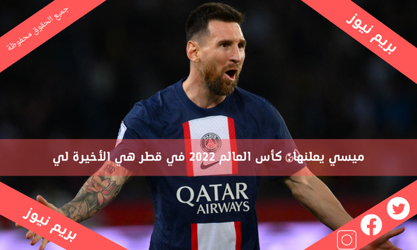 ميسي يعلنها: كأس العالم 2022 في قطر هي الأخيرة لي