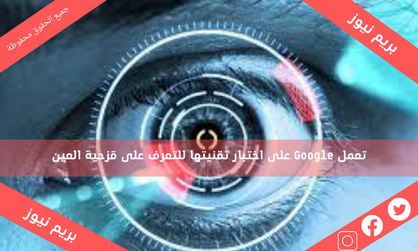 تعمل Google على اختبار تقنيتها للتعرف على قزحية العين