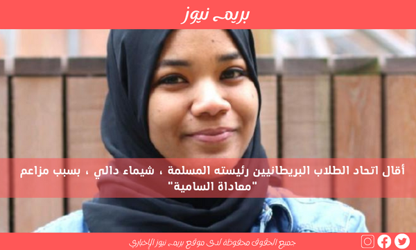 أقال اتحاد الطلاب البريطانيين رئيسته المسلمة ، شيماء دالي ، بسبب مزاعم “معاداة السامية”