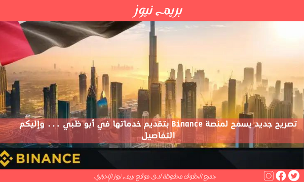 تصريح جديد يسمح لمنصة Binance بتقديم خدماتها في أبو ظبي … وإليكم التفاصيل