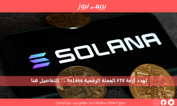 تهدد أزمة FTX العملة الرقمية Solana .. التفاصيل هنا