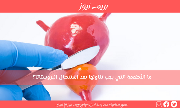 ما الأطعمة التي يجب تناولها بعد استئصال البروستاتا؟