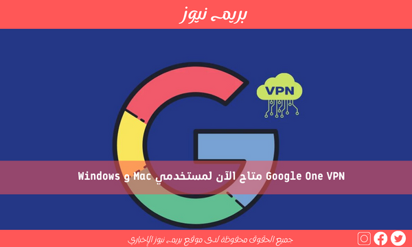 Google One VPN متاح الآن لمستخدمي Mac و Windows