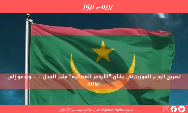 تصريح الوزير الموريتاني بشأن “الأوامر القضائية” مثير للجدل … ويدعو إلى إقالته