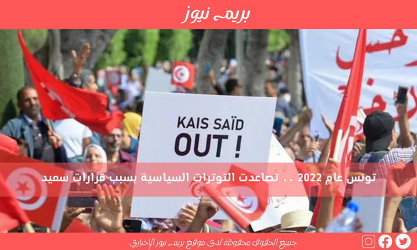 تونس عام 2022 .. تصاعدت التوترات السياسية بسبب قرارات سعيد