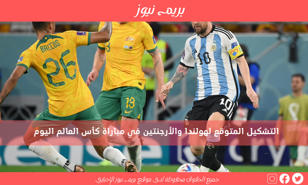 التشكيل المتوقع لهولندا والأرجنتين في مباراة كأس العالم اليوم
