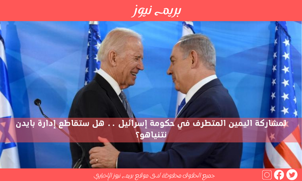 لمشاركة اليمين المتطرف في حكومة إسرائيل .. هل ستقاطع إدارة بايدن نتنياهو؟