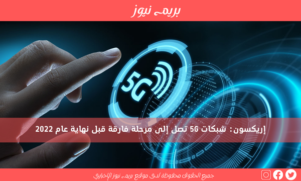 إريكسون: شبكات 5G تصل إلى مرحلة فارقة قبل نهاية عام 2022