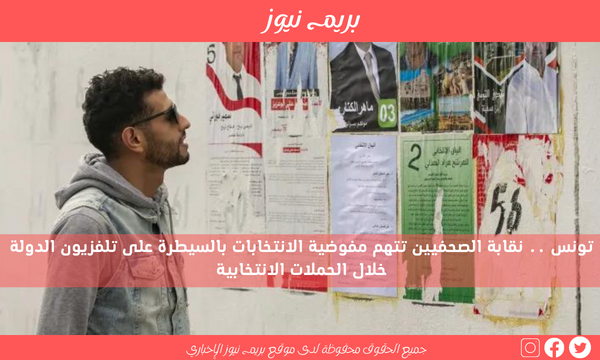 تونس .. نقابة الصحفيين تتهم مفوضية الانتخابات بالسيطرة على تلفزيون الدولة خلال الحملات الانتخابية