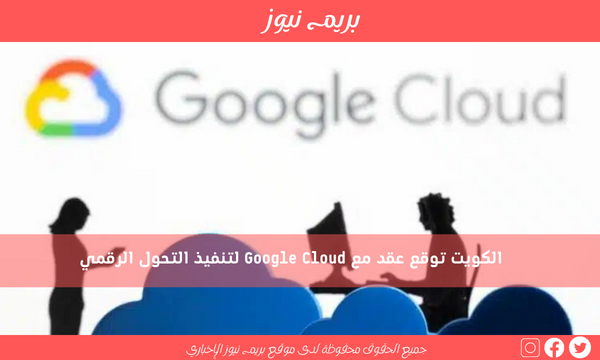 الكويت توقع عقد مع Google Cloud لتنفيذ التحول الرقمي