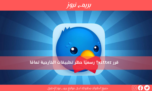 قرر Twitter رسميًا حظر تطبيقات الخارجية تمامًا