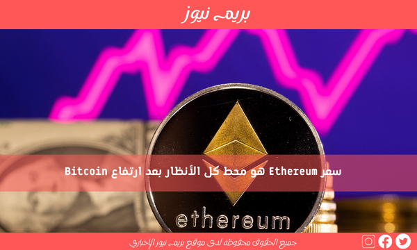 سعر Ethereum هو محط كل الأنظار بعد ارتفاع Bitcoin