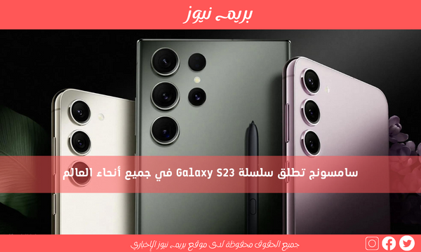 سامسونج تطلق سلسلة Galaxy S23 في جميع أنحاء العالم